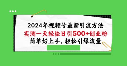 2024年视频号最新引流方法，实测一天轻松日引100+创业粉，简单好上手，轻松引爆流量【揭秘】-kf网创