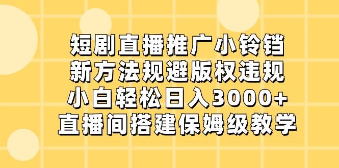 短剧直播推广小铃铛，小白轻松日入3000+，新方法规避版权违规，直播间搭建保姆级教学-kf网创
