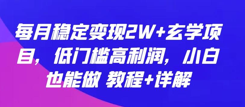 每月稳定变现2W+玄学项目，低门槛高利润，小白也能做 教程+详解【揭秘】-kf网创
