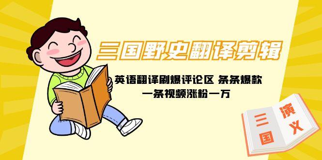 (9264期)三国野史翻译剪辑 英语翻译刷爆评论区 条条爆款一条视频涨粉1w+附888G素材-kf网创