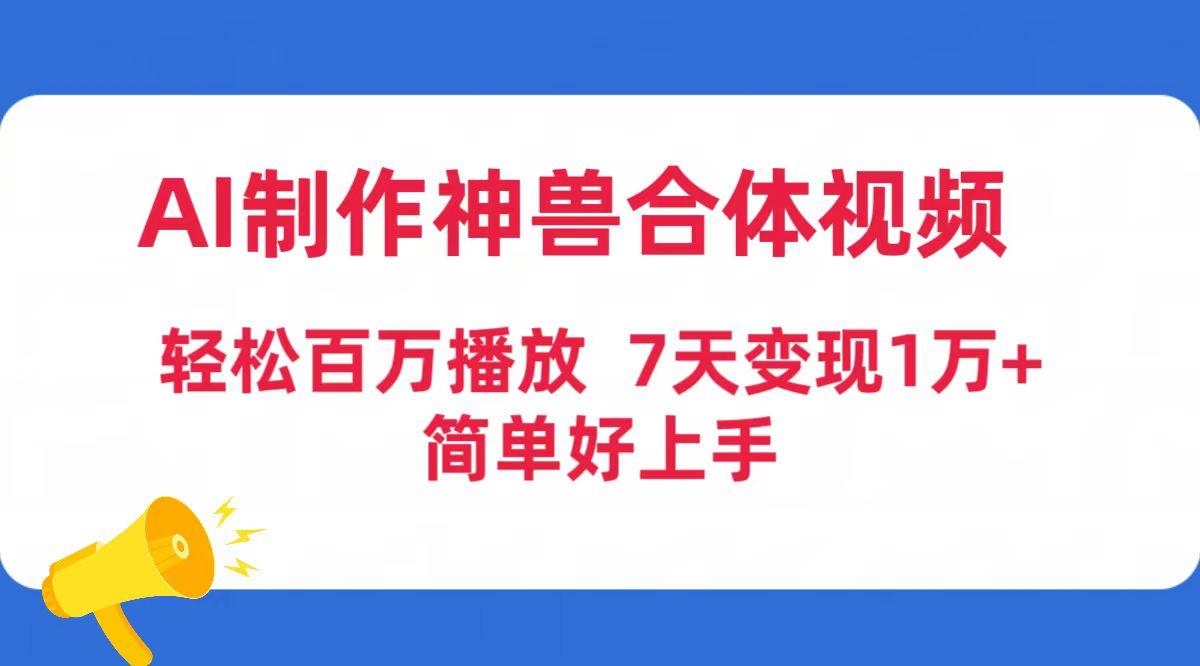 (9600期)AI制作神兽合体视频，轻松百万播放，七天变现1万+简单好上手(工具+素材)-kf网创