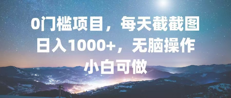 0门槛项目，每天截截图，日入1000+，轻松无脑，小白可做-kf网创