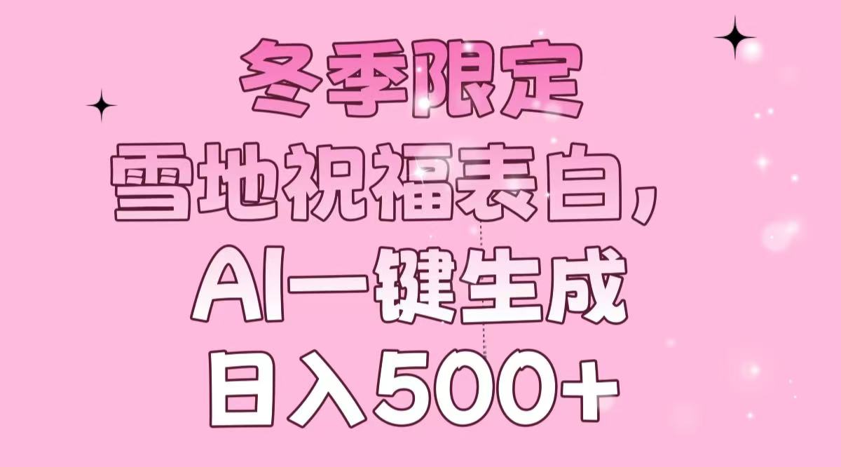 冬季限定，雪地祝福表白，AI一键生成，日入500+-kf网创