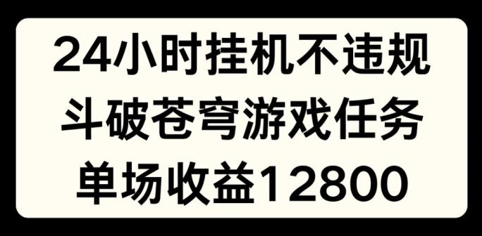 24小时无人挂JI不违规，斗破苍穹游戏任务，单场直播最高收益1280【揭秘】-kf网创