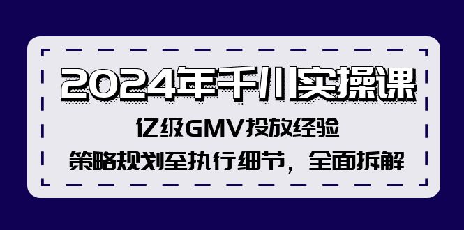 2024年千川实操课，亿级GMV投放经验，策略规划至执行细节，全面拆解-kf网创