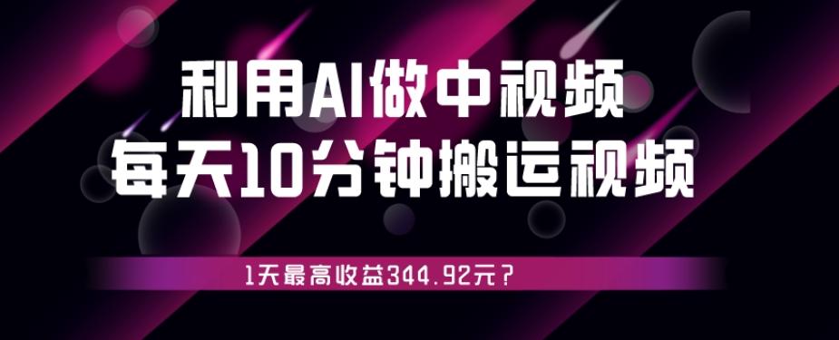 利用AI做中视频，每天10分钟搬运国外视频，1天最高收益344.92元？-kf网创
