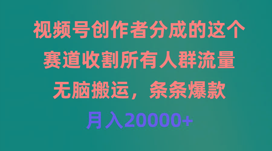 (9406期)视频号创作者分成的这个赛道，收割所有人群流量，无脑搬运，条条爆款，...-kf网创