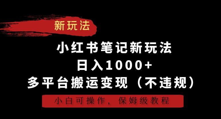 小红书笔记新玩法，日入1000+，多平台搬运变现(不违规)，小白可操作，保姆级教程【揭秘】-kf网创