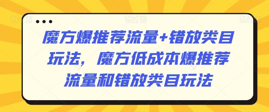 魔方爆推荐流量+错放类目玩法，魔方低成本爆推荐流量和错放类目玩法-kf网创