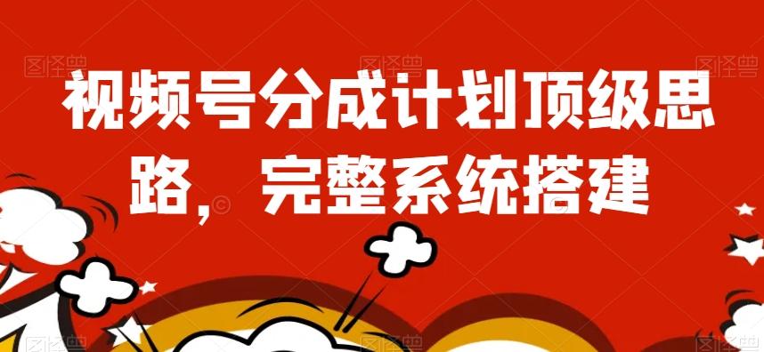 视频号分成计划顶级思路，完整系统搭建【揭秘】-kf网创