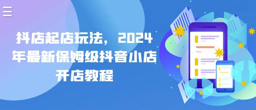 抖店起店玩法，2024年最新保姆级抖音小店开店教程-kf网创