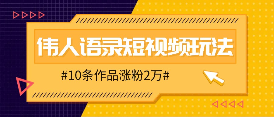 人人可做的伟人语录视频玩法，零成本零门槛，10条作品轻松涨粉2万-kf网创