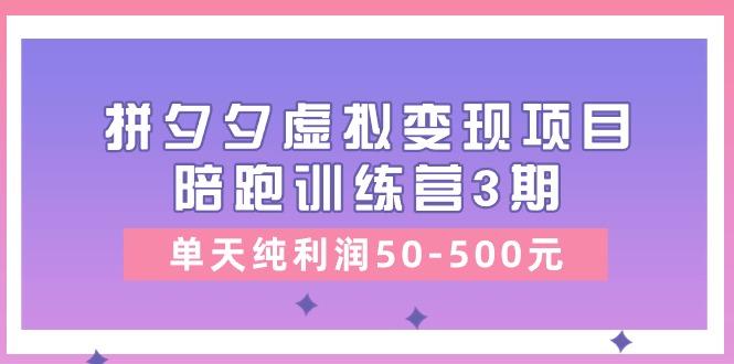 某收费培训《拼夕夕虚拟变现项目陪跑训练营3期》单天纯利润50-500元-kf网创