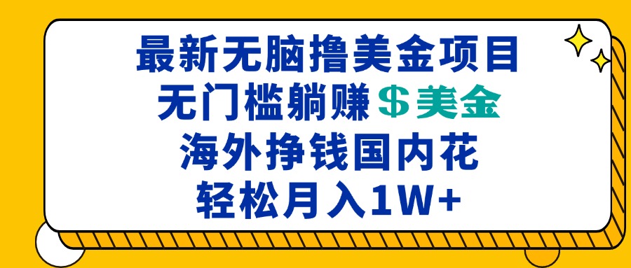 最新海外无脑撸美金项目，无门槛躺赚美金，海外挣钱国内花，月入一万加-kf网创