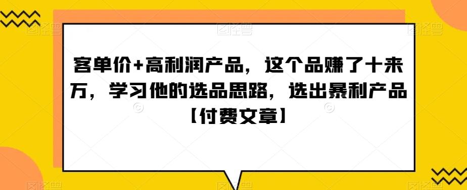 ‮单客‬价+高利润产品，这个品‮了赚‬十来万，‮习学‬他‮选的‬品思路，‮出选‬暴‮产利‬品【付费文章】-kf网创