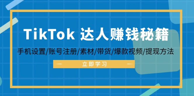 TikTok&达人赚钱秘籍 手机设置/账号注册/素材/带货/爆款视频/提现方法-kf网创
