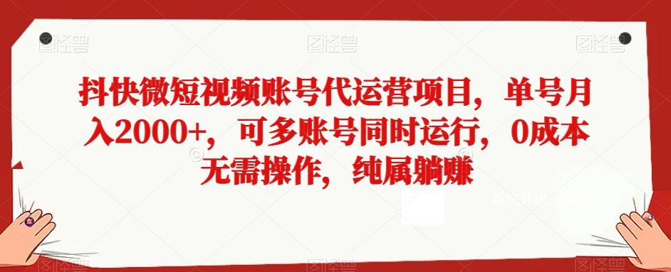 抖快微短视频账号代运营项目，单号月入2000+，可多账号同时运行，0成本无需操作，纯属躺赚【揭秘】-kf网创