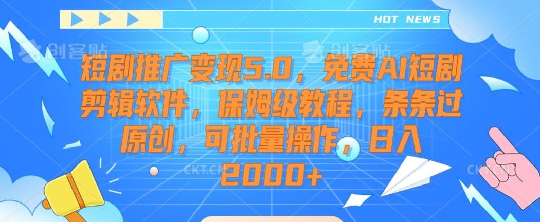 短剧推广变现5.0，免费AI短剧剪辑软件，保姆级教程，条条过原创，可批量操作，日入2000+【揭秘】-kf网创