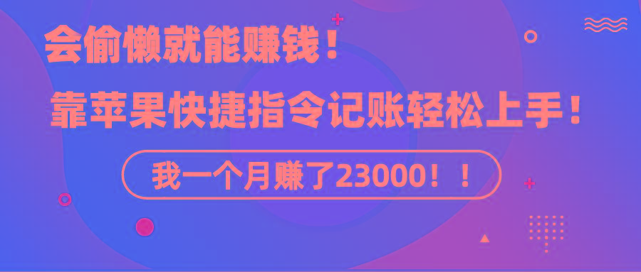 《会偷懒就能赚钱！靠苹果快捷指令自动记账轻松上手，一个月变现23000！》-kf网创