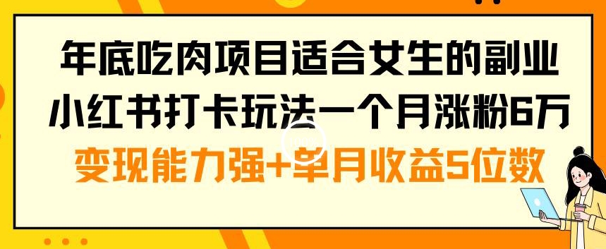 年底吃肉项目适合女生的副业小红书打卡玩法一个月涨粉6万+变现能力强+单月收益5位数【揭秘】-kf网创