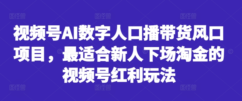视频号AI数字人口播带货风口项目，最适合新人下场淘金的视频号红利玩法-kf网创