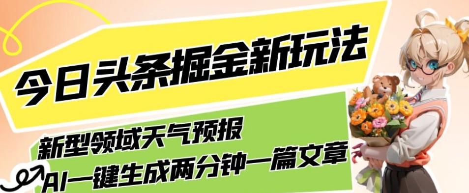 今日头条掘金新玩法，关于新型领域天气预报，AI一键生成两分钟一篇文章，复制粘贴轻松月入5000+-kf网创