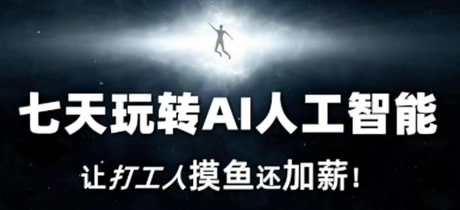 七天玩转AI人工智能，让打工人摸鱼还加薪！-kf网创