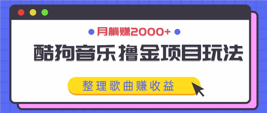 酷狗音乐撸金项目玩法，整理歌曲赚收益，月躺赚2000+-kf网创