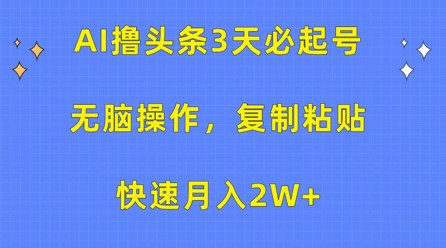 (10043期)AI撸头条3天必起号，无脑操作3分钟1条，复制粘贴快速月入2W+-kf网创