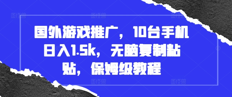 国外游戏推广，10台手机日入1.5k，无脑复制粘贴，保姆级教程【揭秘】-kf网创