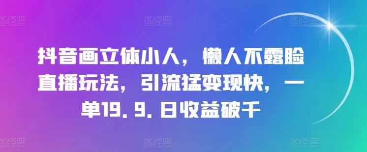 抖音画立体小人，懒人不露脸直播玩法，引流猛变现快，一单19.9.日收益破千【揭秘】-kf网创