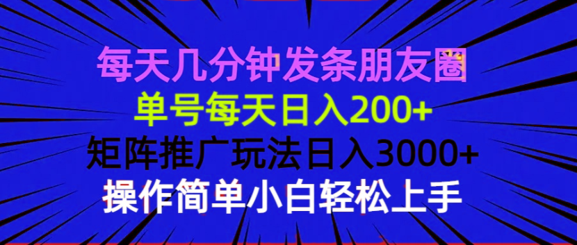 每天几分钟发条朋友圈 单号每天日入200+ 矩阵推广玩法日入3000+ 操作简...-kf网创