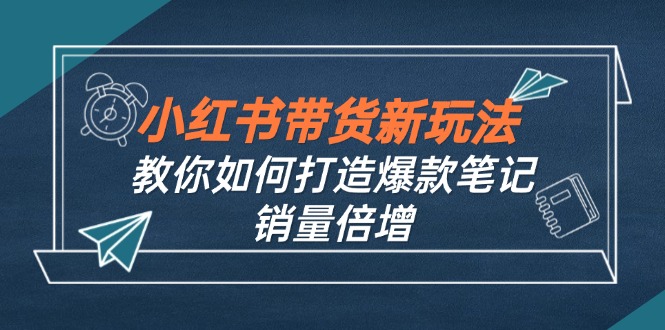 小红书带货新玩法【9月课程】教你如何打造爆款笔记，销量倍增(无水印-kf网创