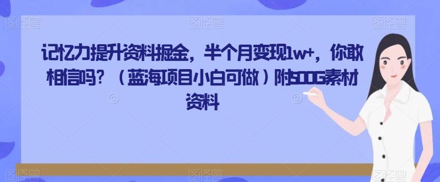 记忆力提升资料掘金，半个月变现1w+，你敢相信吗？（蓝海项目小白可做）附500G素材资料-kf网创