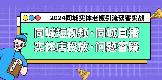 2024同城实体老板引流获客实操同城短视频·同城直播·实体店投放·问题答疑-kf网创