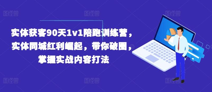 实体获客90天1v1陪跑训练营，实体同城红利崛起，带你破圈，掌握实战内容打法-kf网创