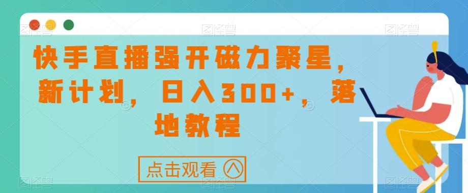 快手直播强开磁力聚星，新计划，日入300+，落地教程-kf网创