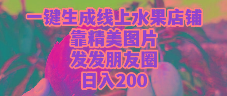 (9467期)一键生成线上水果店，靠精美图片发发朋友圈，也能日入200-kf网创