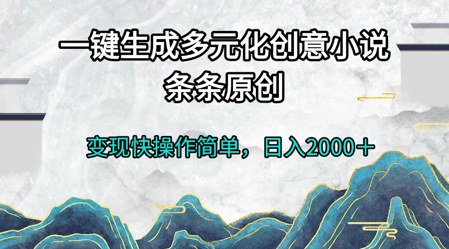 一键生成多元化创意小说条条原创变现快操作简单日入2000＋-kf网创