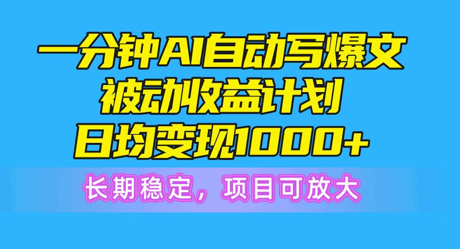 一分钟AI爆文被动收益计划，日均变现1000+，长期稳定，项目可放大-kf网创
