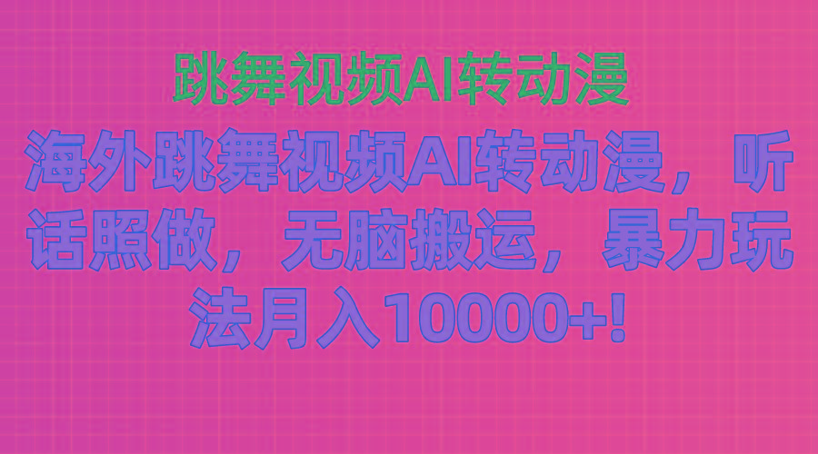 海外跳舞视频AI转动漫，听话照做，无脑搬运，暴力玩法 月入10000+-kf网创