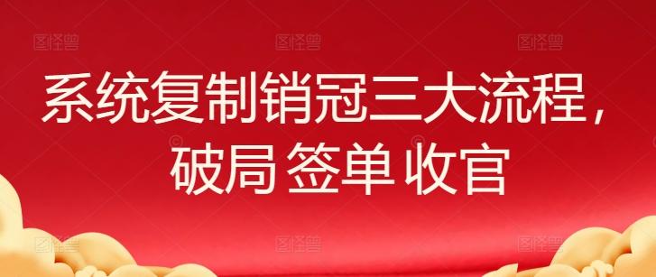 系统复制销冠三大流程，破局 签单 收官-kf网创
