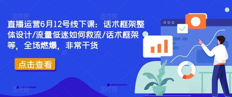 直播运营6月12号线下课：话术框架整体设计/流量低迷如何救流/话术框架等，全场燃爆，非常干货-kf网创
