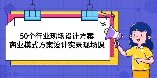 50个行业 现场设计方案，商业模式方案设计实录现场课(50节课-kf网创