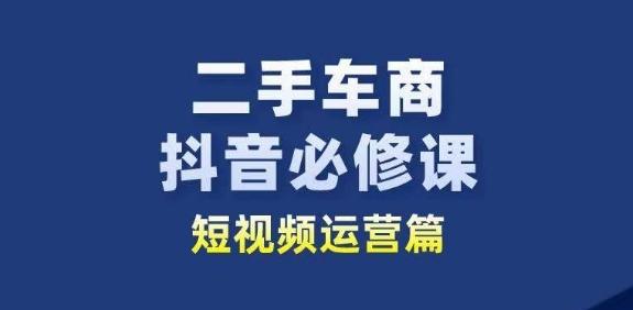 二手车商抖音必修课短视频运营，二手车行业从业者新赛道-kf网创