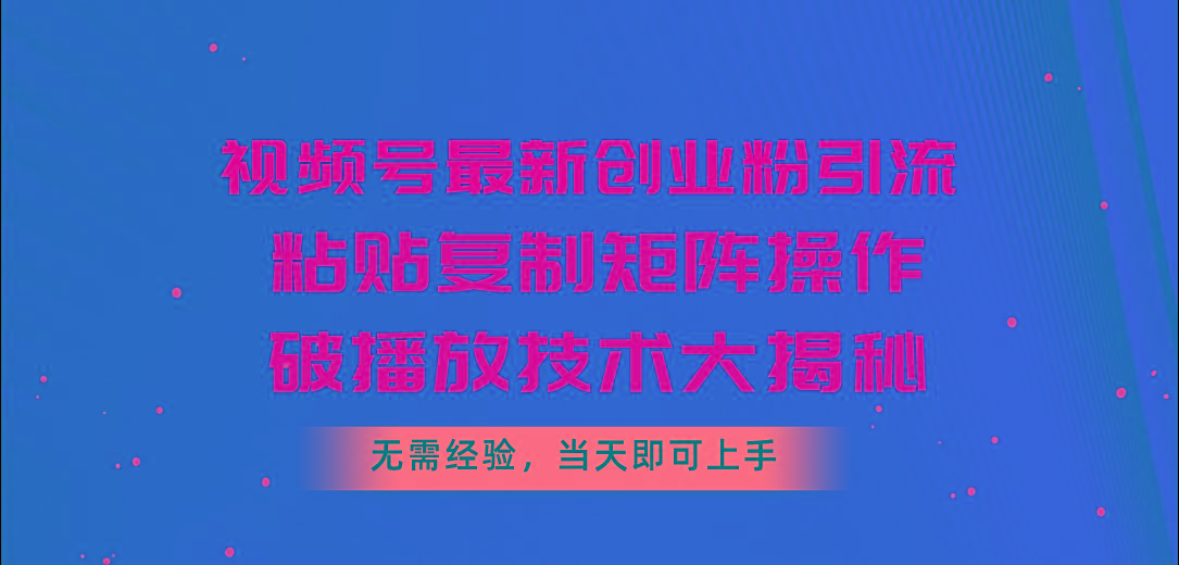 视频号最新创业粉引流，粘贴复制矩阵操作，破播放技术大揭秘，无需经验...-kf网创
