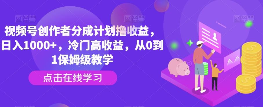 视频号创作者分成计划撸收益，日入1000+，冷门高收益，从0到1保姆级教学-kf网创