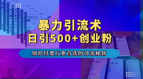 暴力引流术，专业知识付费行业首选的引流秘籍，一天暴流500+创业粉，五个手机流量接不完!-kf网创