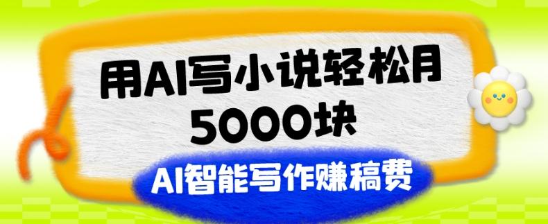 用AI写小说轻松月5000块、AI智能写作赚稿费、【附加一对一指导】-kf网创