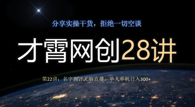 才霄网创28讲第22讲：名字测评无脑直播，单人单机日入300-kf网创